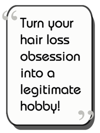 Turn your hair loss into a legitimate hobby!